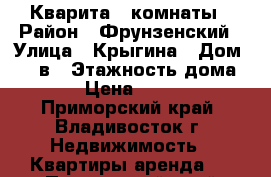 Кварита 2 комнаты › Район ­ Фрунзенский › Улица ­ Крыгина › Дом ­ 86 в › Этажность дома ­ 16 › Цена ­ 18 000 - Приморский край, Владивосток г. Недвижимость » Квартиры аренда   . Приморский край